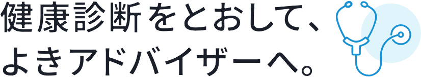 健康診断をとおして、よきアドバイザーへ。